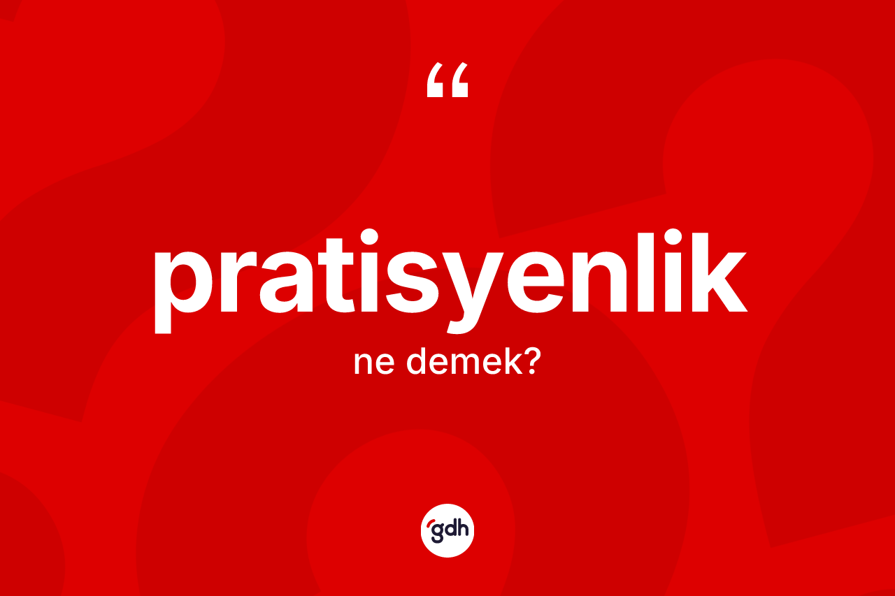 Pratisyenlik kelimesi ne demek? Pratisyenliğin TDK'ya göre anlamı nedir?