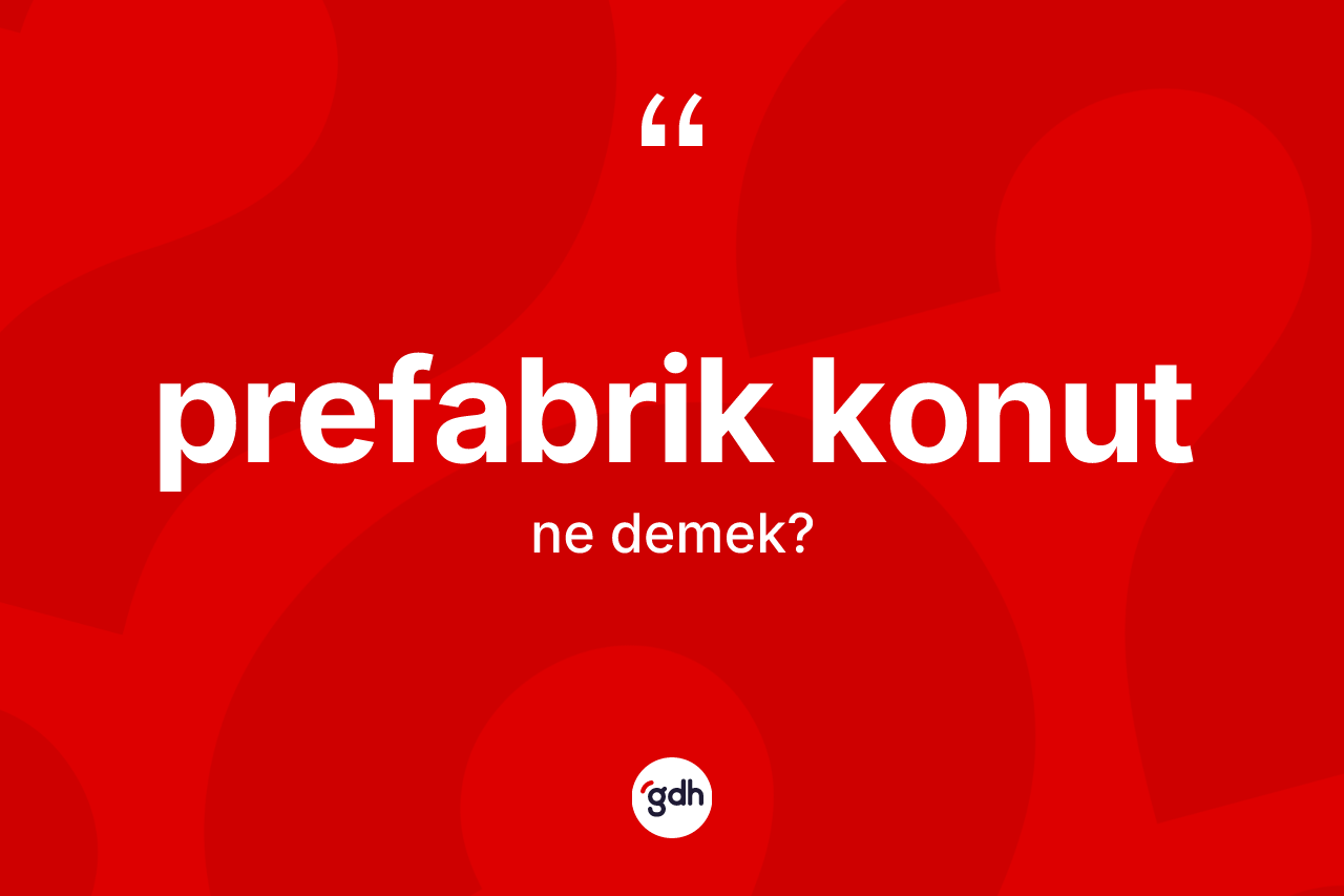 Prefabrik konut kelimesinin anlamı nedir? Prefabrik konut kelimesinin TDK'ya göre açıklaması nedir?