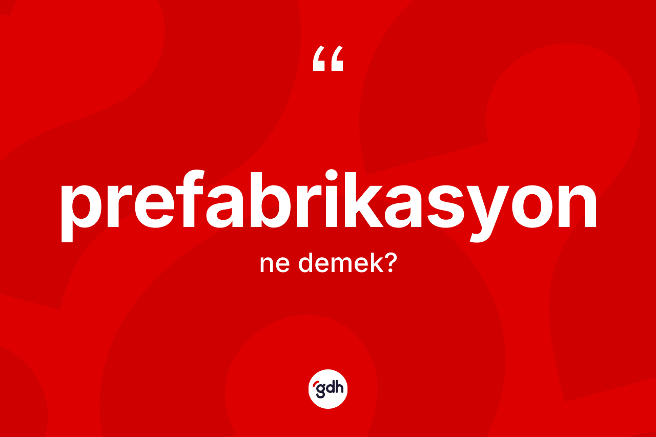Prefabrikasyon ne demek? Prefabrikasyon kelimesinin kaç farklı anlamı var?