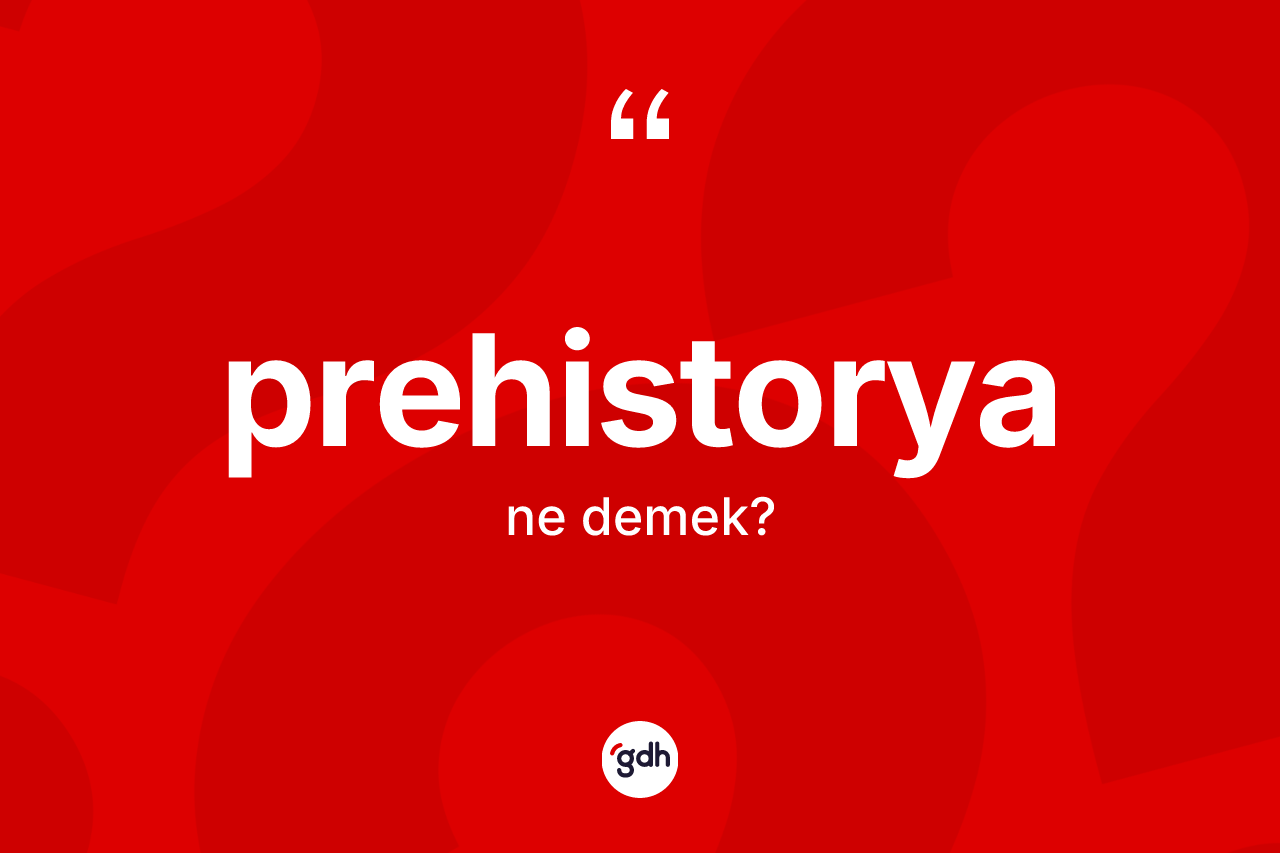 Prehistorya kelimesi ne demek? Prehistoryanın TDK'ya göre anlamı nedir?