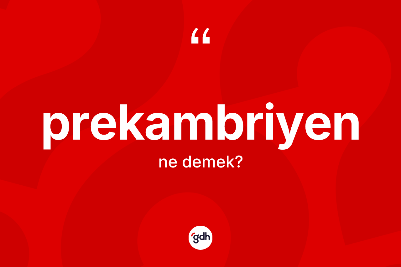 Prekambriyen kelimesi ne demek? Prekambriyenin TDK'ya göre anlamı nedir?
