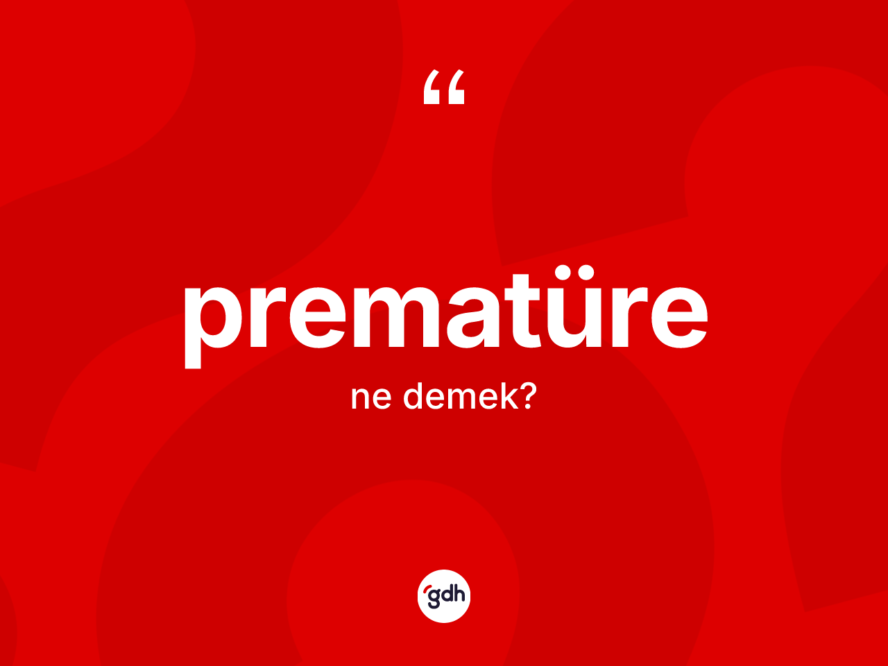 Prematüre kelimesinin tanımı nedir? Prematürenin TDK'ya göre anlamı nedir?