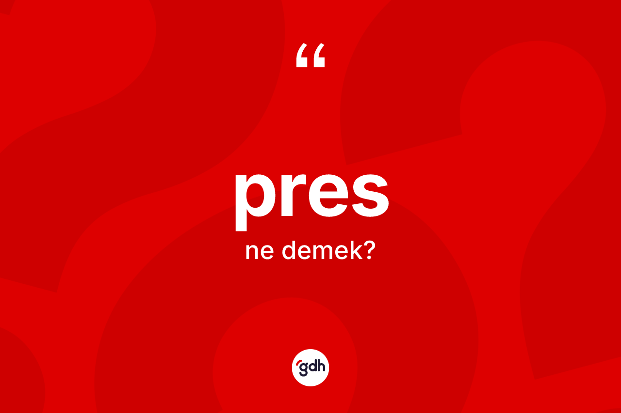 Pres kelimesinin anlamı nedir? Presin TDK'ya göre anlamı nedir?