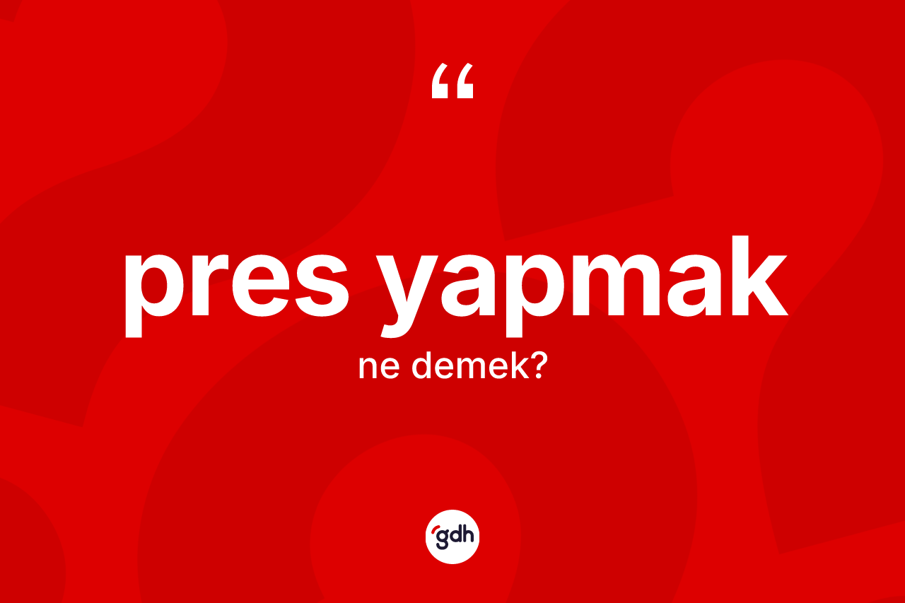 Pres yapmak ifadesinin kısaca anlamı nedir? Pres yapmak ifadesi nerede kullanılır?