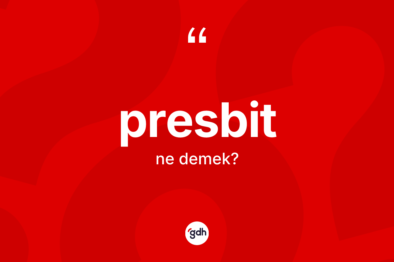 Presbit kelimesinin sözlükteki tanımı nedir? Presbit kelimesinin kaç farklı anlamı var?