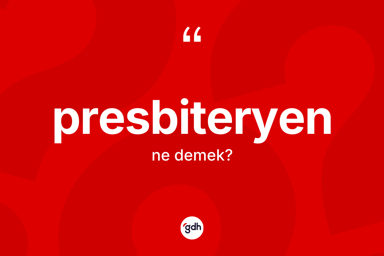 Presbiteryen nedir? Presbiteryenin TDK'ya göre anlamı nedir?