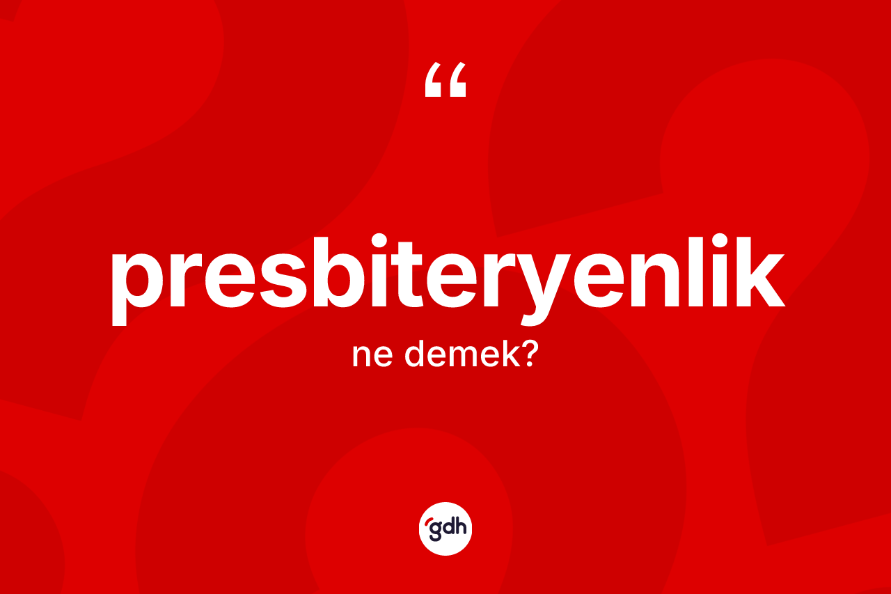 Presbiteryenlik kelimesinin sözlükteki tanımı nedir? Presbiteryenliğin TDK'ya göre anlamı nedir?
