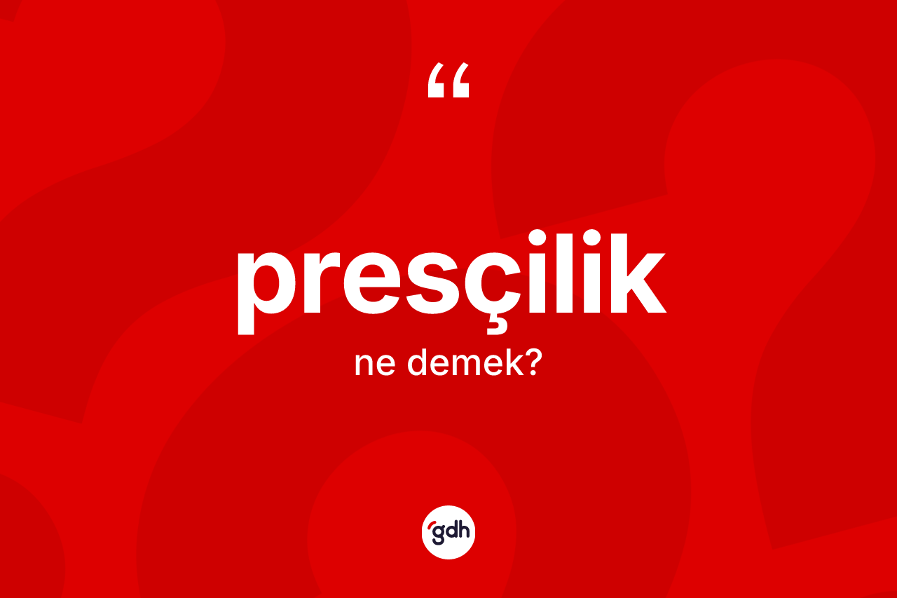Presçilik ne demek? Presçiliğin sözlükteki anlamı nedir?