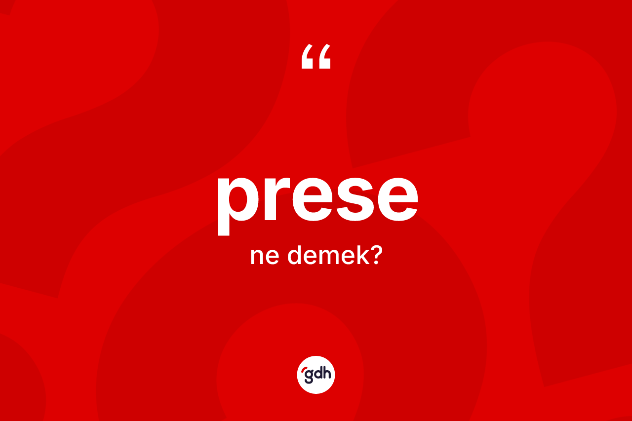 Prese kelimesi nedir? Prese kelimesinin TDK anlamı nedir?
