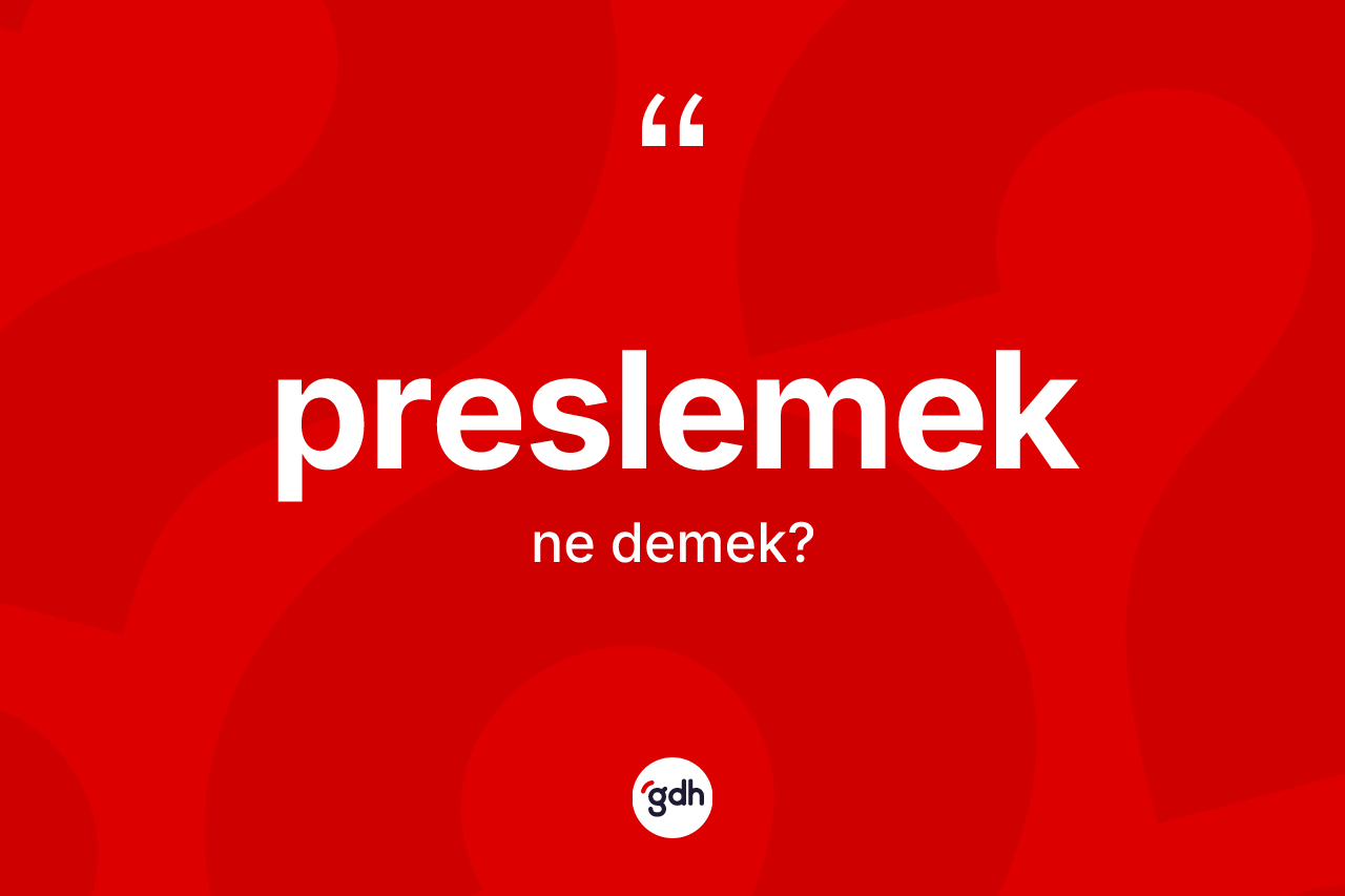 Preslemek kelimesinin tanımı nedir? Preslemeğin TDK'ya göre anlamı nedir?