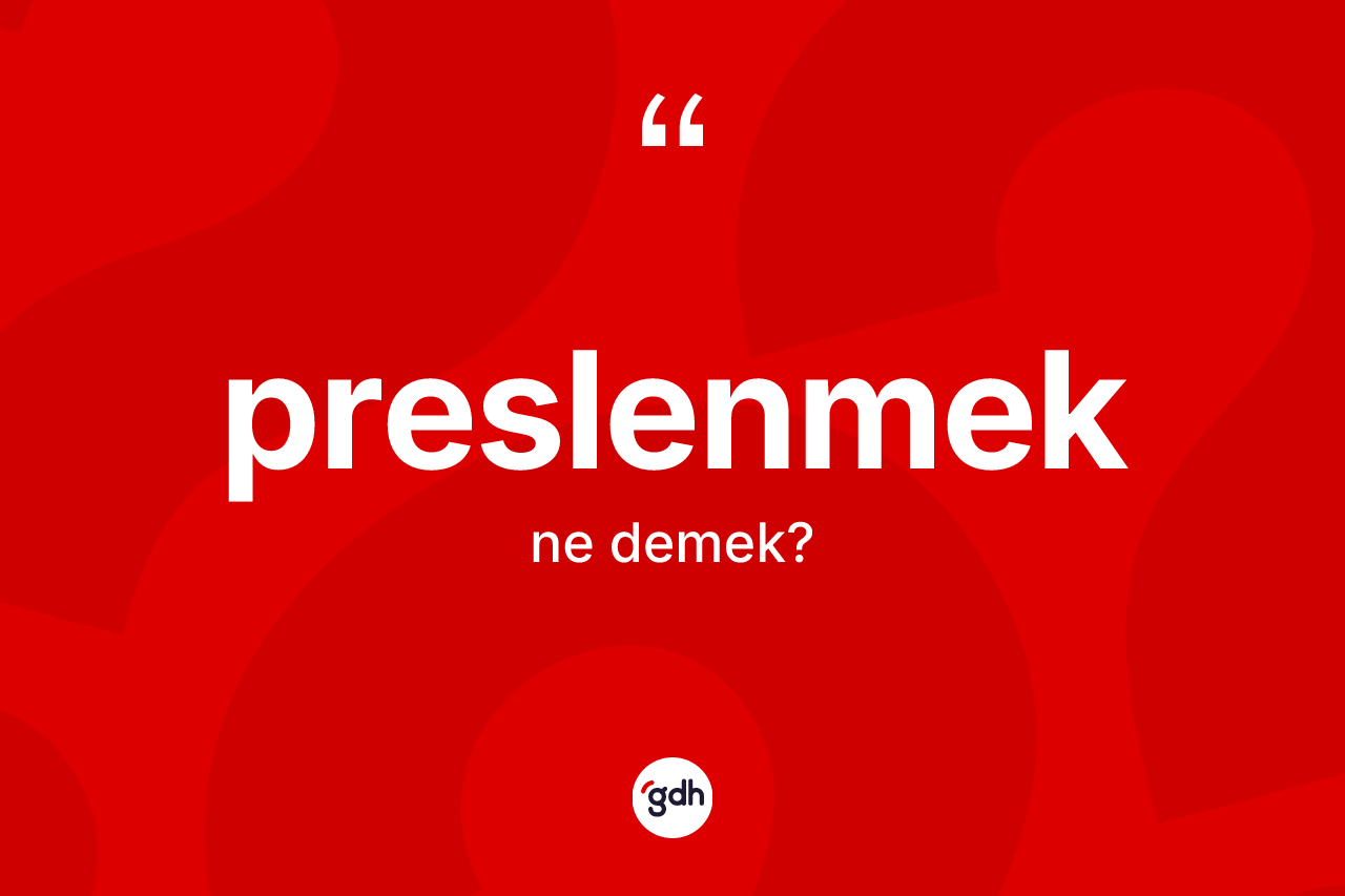 Preslenmek kelimesinin sözlükteki tanımı nedir? Preslenmeğin TDK'ya göre anlamı nedir?