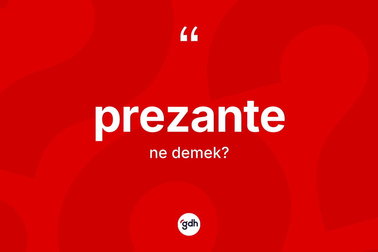 Prezante kelimesinin anlamı nedir? Prezante kelimesinin kaç farklı anlamı var?