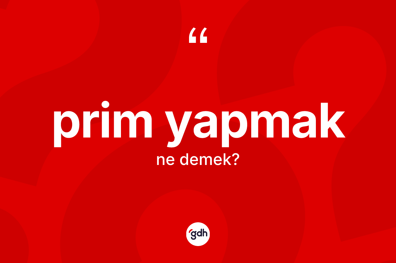 Prim yapmak ne anlama gelir? Prim yapmak sözünün TDK'ya göre anlamı nedir?