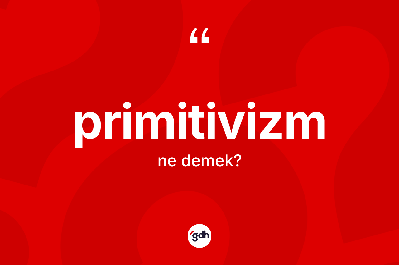 Primitivizm ne demek? Primitivizm kelimesinin özellikleri nelerdir?
