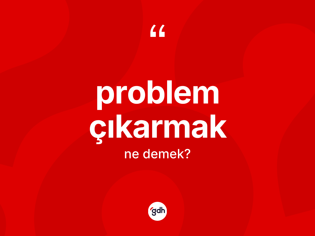Problem çıkarmak ifadesi nedir? Problem çıkarmak sözü nerede kullanılır?