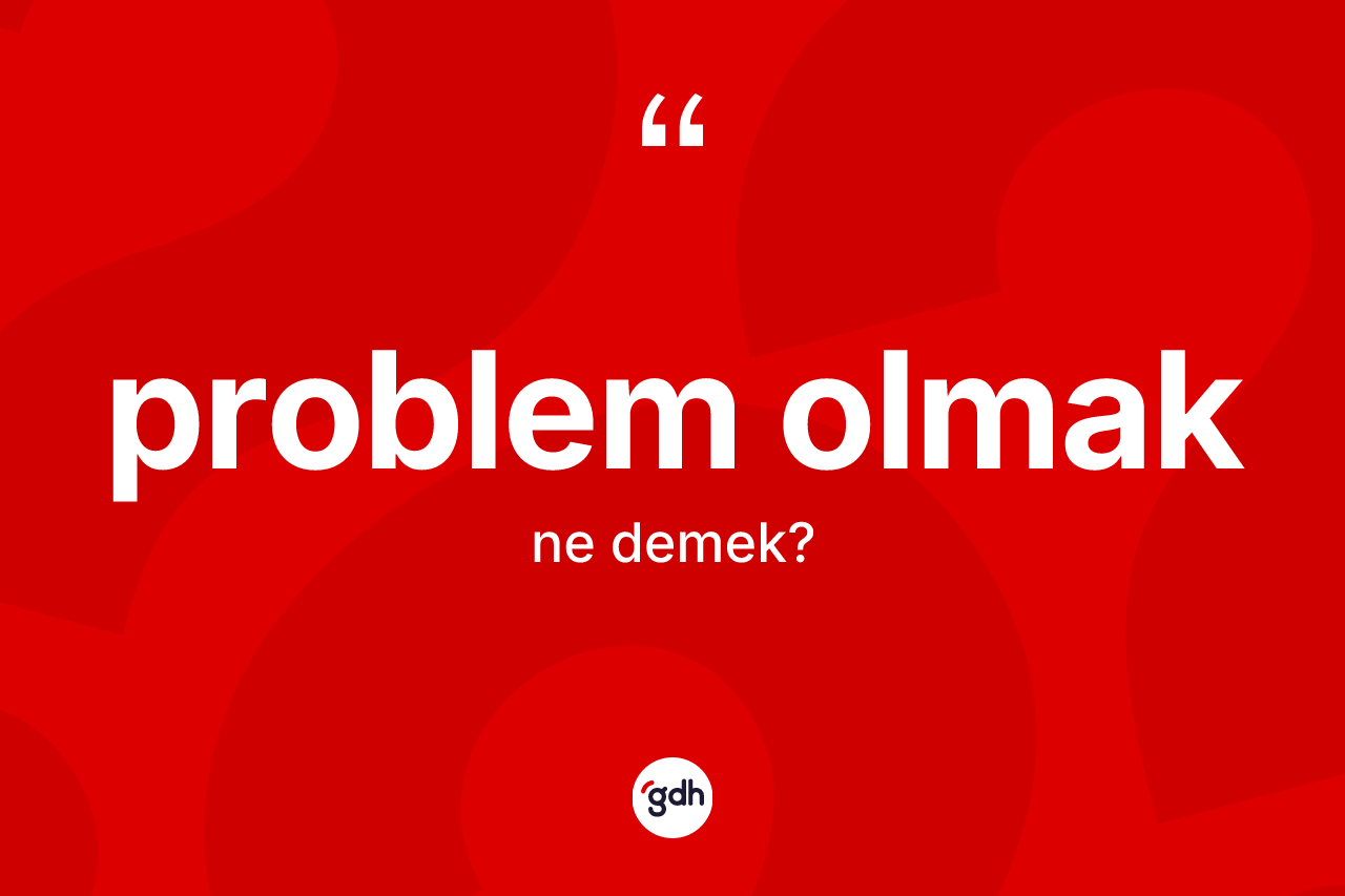 Problem olmak ifadesinin anlamı nedir?