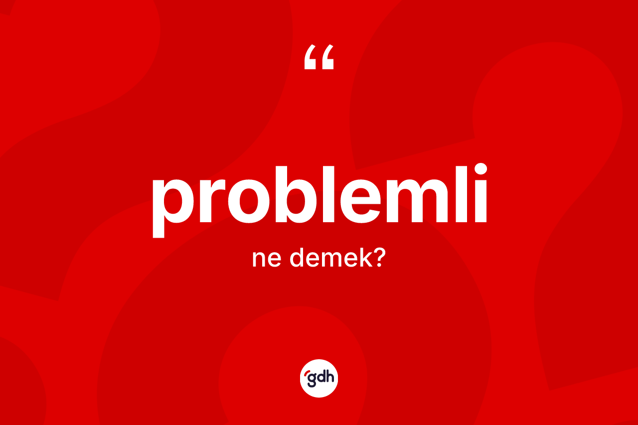 Problemli kelimesinin sözlükteki tanımı nedir? Problemlinin halk arasındaki kullanımı nasıldır?