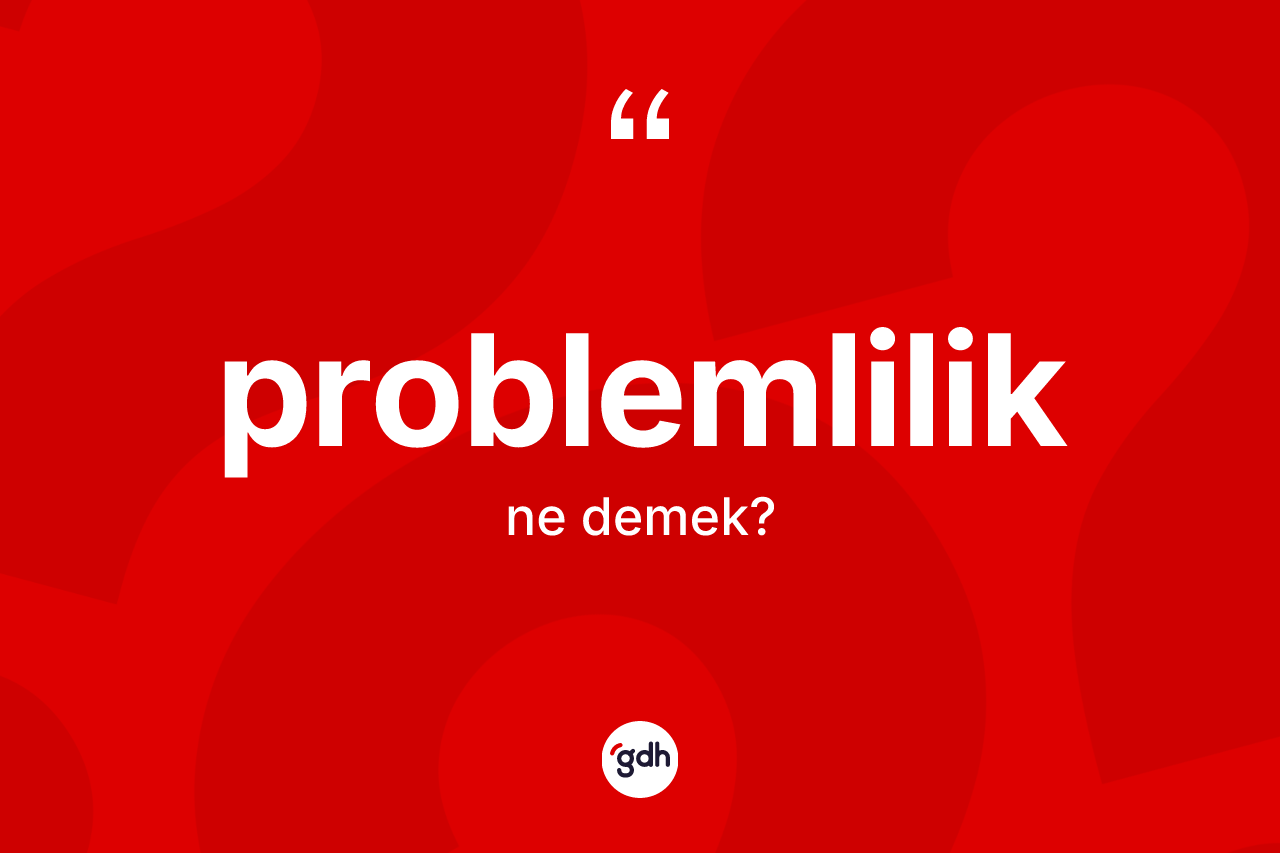 Problemlilik kelimesinin tanımı nedir? Problemliliğin TDK'ya göre anlamı nedir?