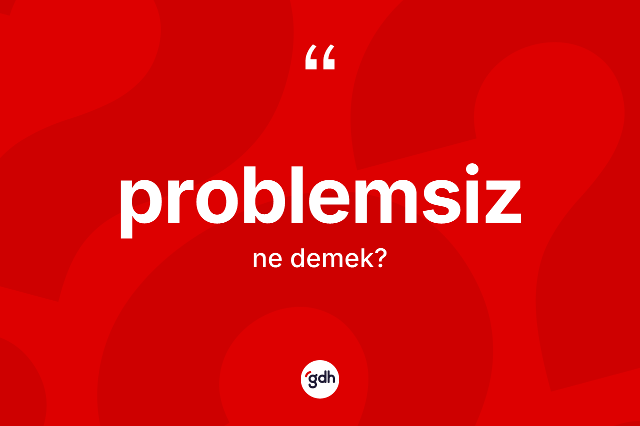 Problemsiz kelimesi ne anlama gelir? Problemsiz kelimesinin TDK anlamı nedir?