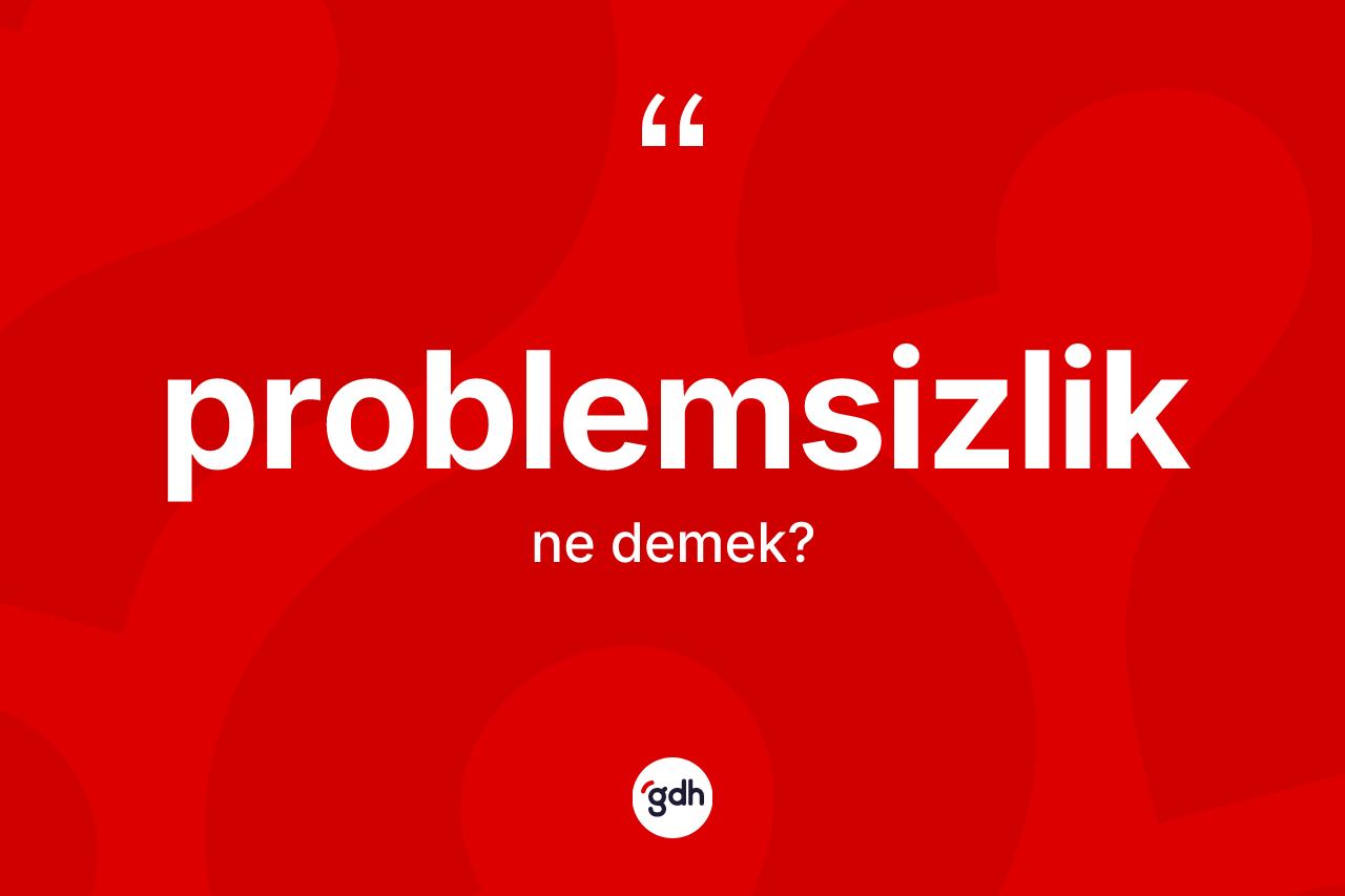 Problemsizlik kelimesinin sözlükteki tanımı nedir? Problemsizliğin kısaca tanımı nedir?