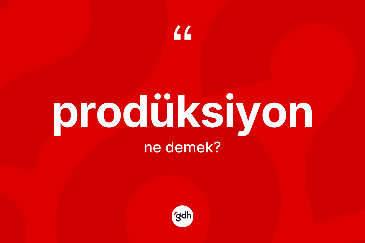 Prodüksiyon kelimesinin anlamı nedir? Prodüksiyonun TDK'ya göre anlamı nedir?