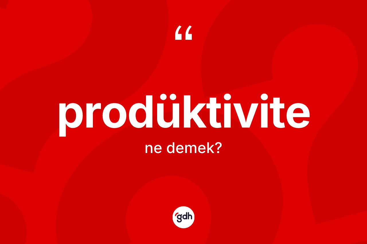 Prodüktivite kelimesi ne anlama gelir? Prodüktivitenin TDK'ya göre anlamı nedir?