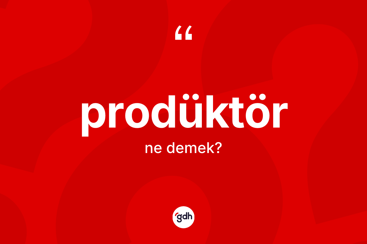 Prodüktör kelimesi nedir? Prodüktörün halk arasındaki kullanımı nasıldır?