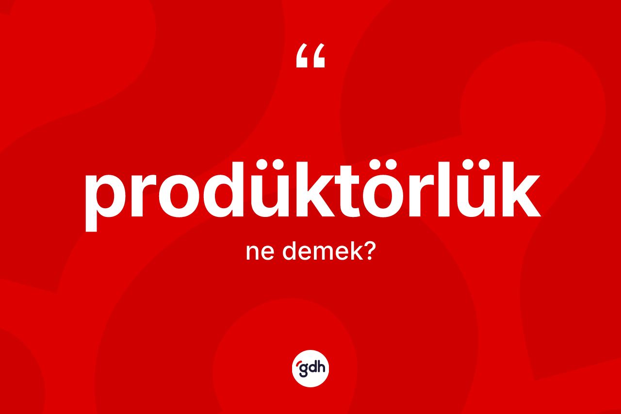 Prodüktörlük kelimesinin sözlükteki tanımı nedir? Prodüktörlüğün halk arasındaki kullanımı nasıldır?