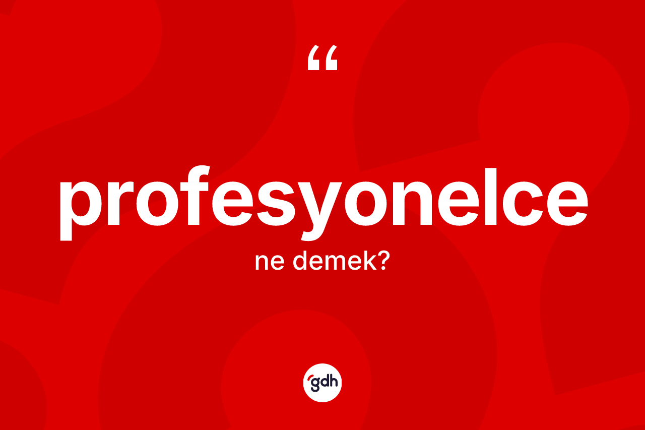 Profesyonelce kelimesinin tanımı nedir? Profesyonelcenin TDK'ya göre anlamı nedir?