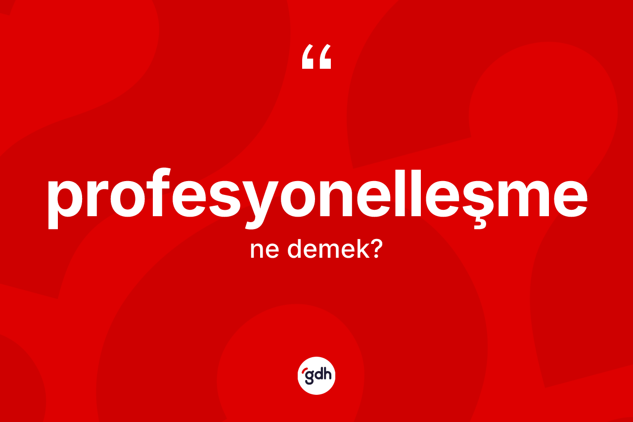 Profesyonelleşme nedir? Profesyonelleşmenin kısaca tanımı nedir?