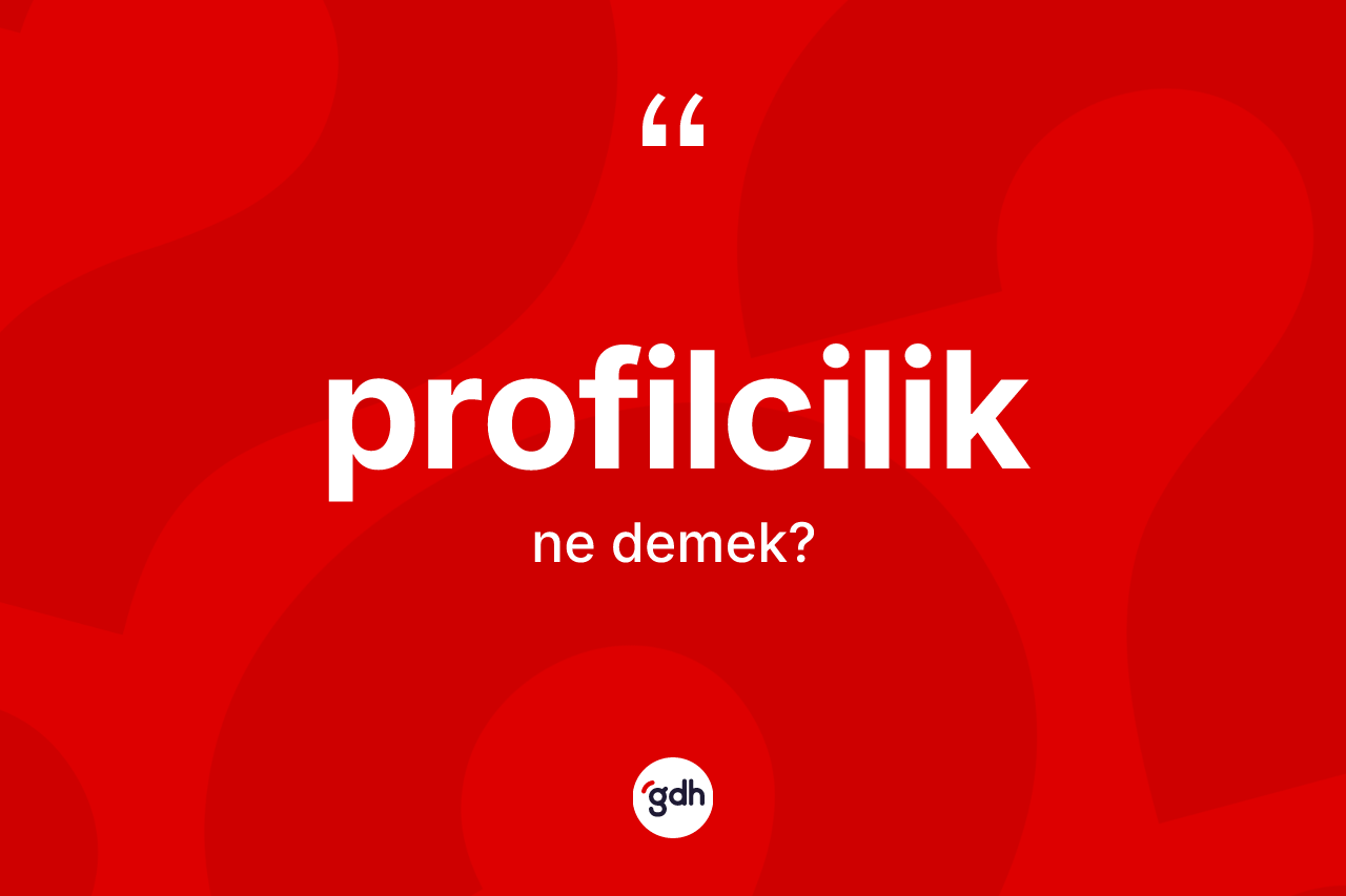 Profilcilik kelimesi nedir? Profilcilik kelimesinin kaç farklı anlamı var?