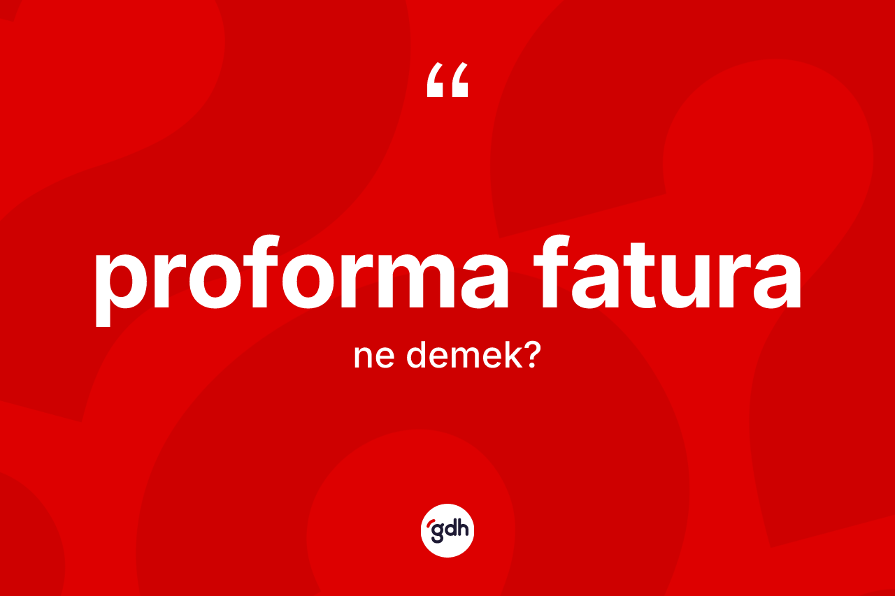 Proforma fatura nedir? Proforma faturanın sözlükteki anlamı nedir?