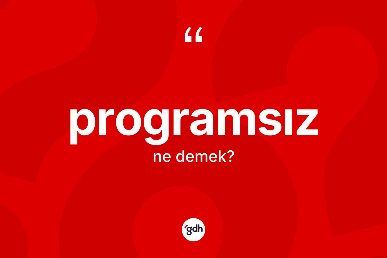 Programsız ne anlama gelir? Programsız kelimesinin TDK anlamı nedir?