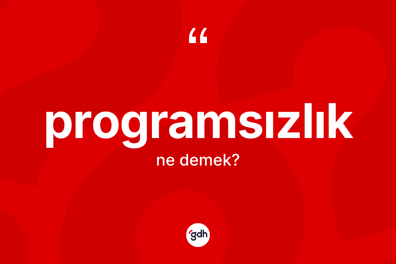 Programsızlık ne anlama gelir? Programsızlığın TDK'ya göre anlamı nedir?