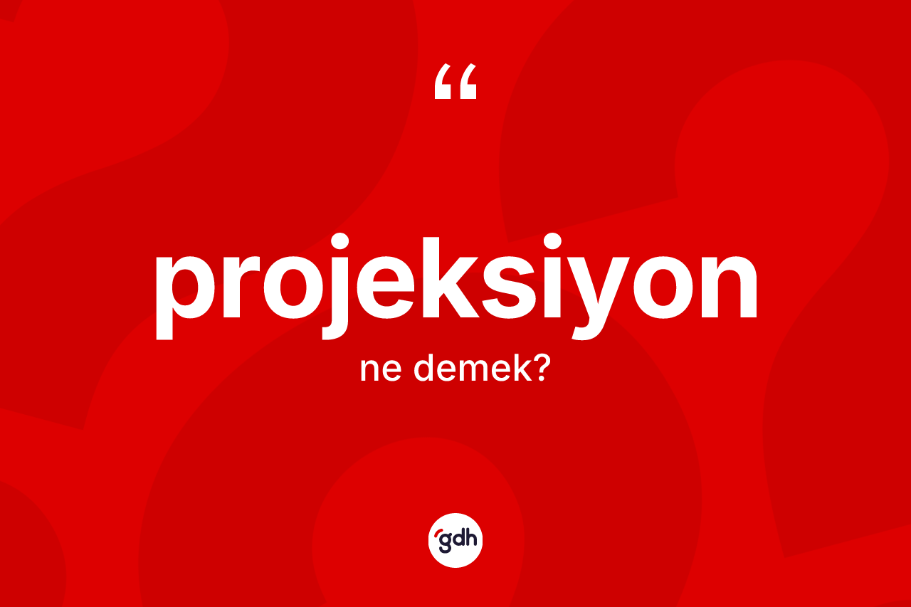 Projeksiyon ne anlama gelir? Projeksiyonun sözlükteki anlamı nedir?
