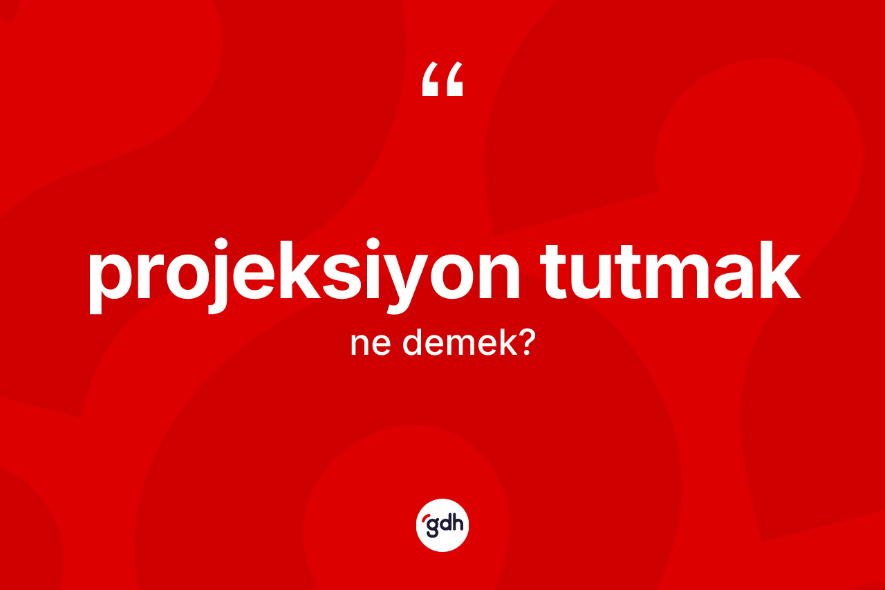 Projeksiyon tutmak ne demektir? Projeksiyon tutmak ifadesinin özellikleri nelerdir?