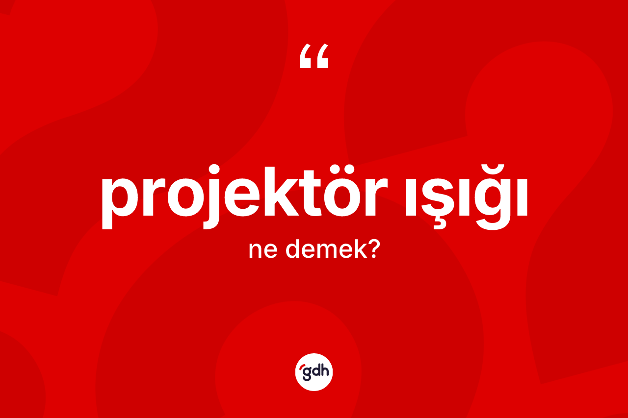 Projektör ışığı kelimesinin sözlükteki tanımı nedir? Projektör ışığının TDK'ya göre anlamı nedir?