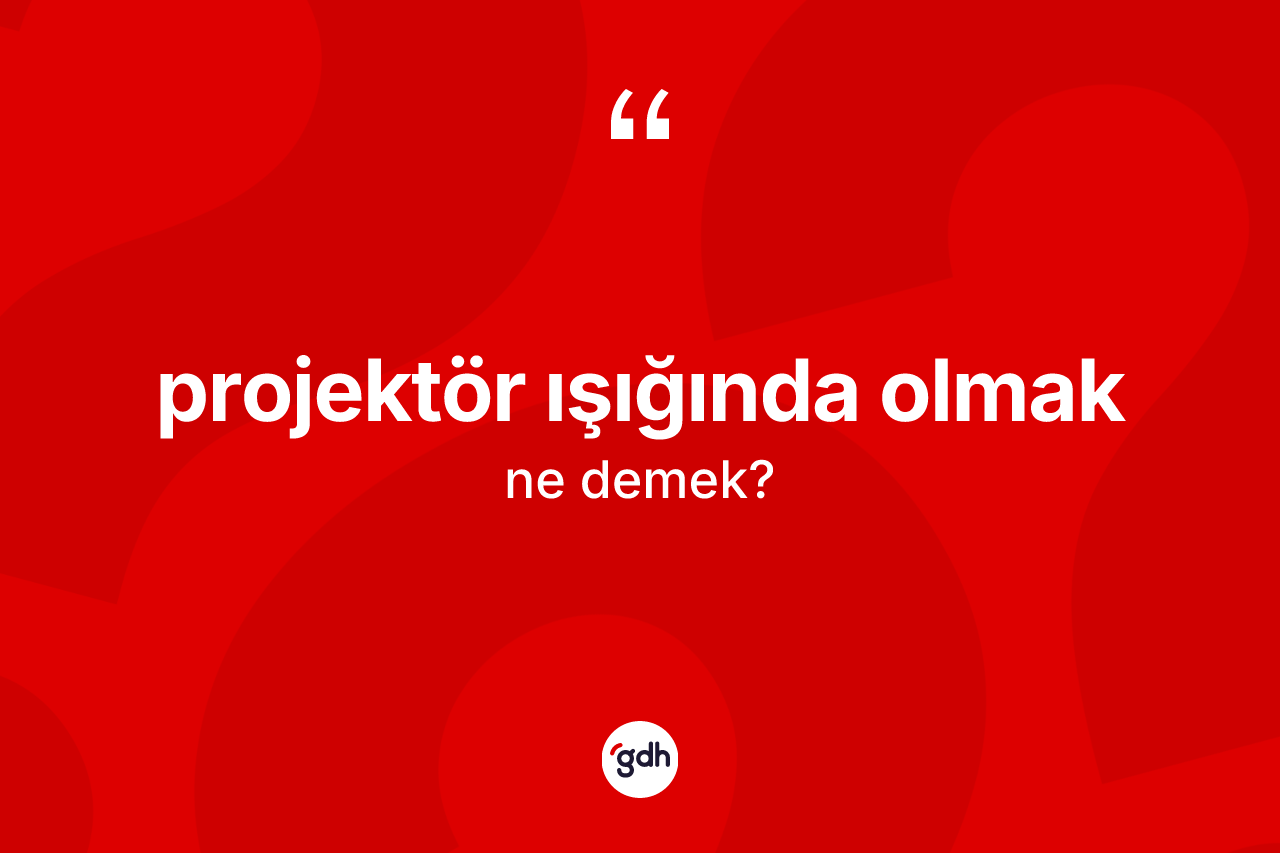 Projektör ışığında olmak ifadesi ne anlama gelir? Projektör ışığında olmak ifadesi nerede kullanılır?