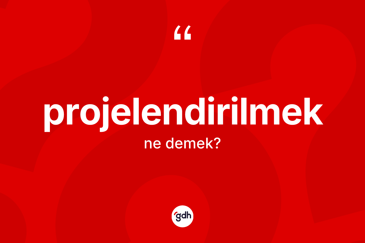 Projelendirilmek ne demek? Projelendirilmeğin sözlükteki anlamı nedir?