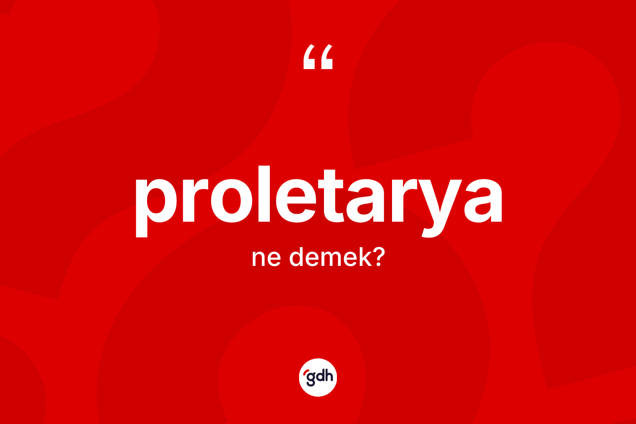 Proletarya kelimesinin tanımı nedir? Proletaryanın sözlükteki anlamı nedir?