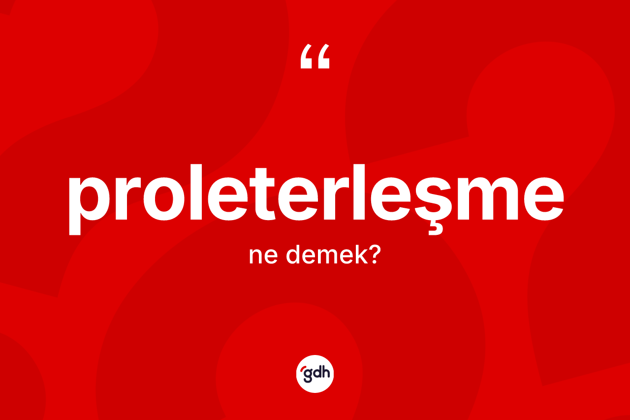 Proleterleşme ne demek? Proleterleşmenin TDK'ya göre anlamı nedir?