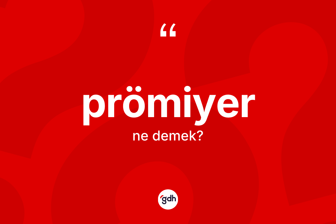 Prömiyer kelimesinin tanımı nedir? Prömiyer kelimesinin özellikleri nelerdir?