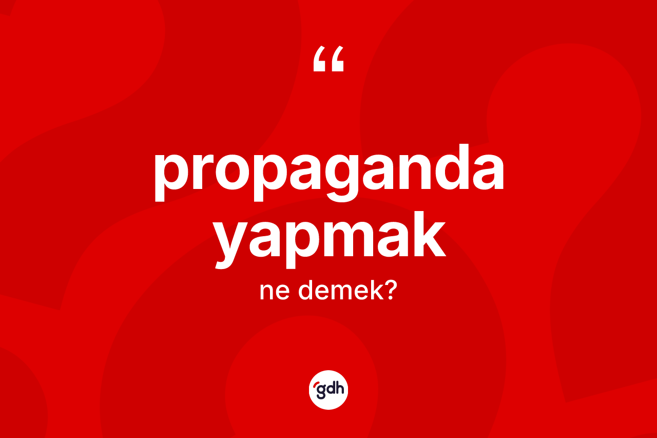 Propaganda yapmak ifadesi ne anlama gelir? Propaganda yapmak ifadesinin TDK'ya göre açıklaması nedir?