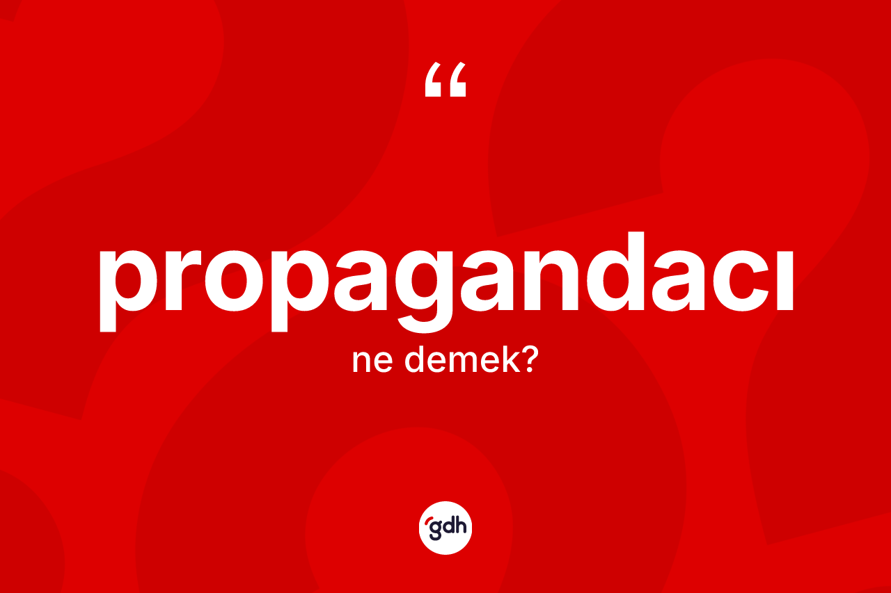 Propagandacı kelimesinin anlamı nedir? Propagandacının halk arasındaki kullanımı nasıldır?
