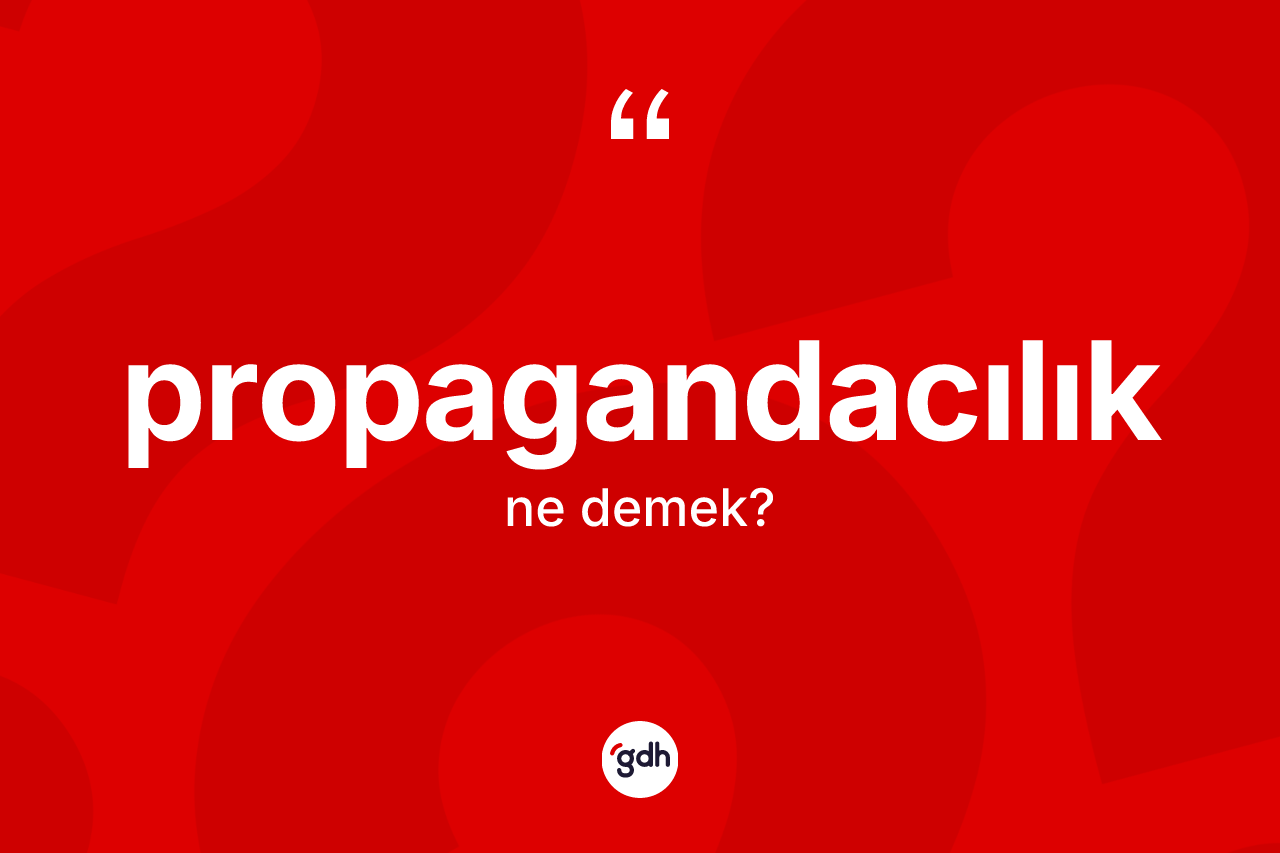 Propagandacılık kelimesinin tanımı nedir? Propagandacılık kelimesinin kaç farklı anlamı var?