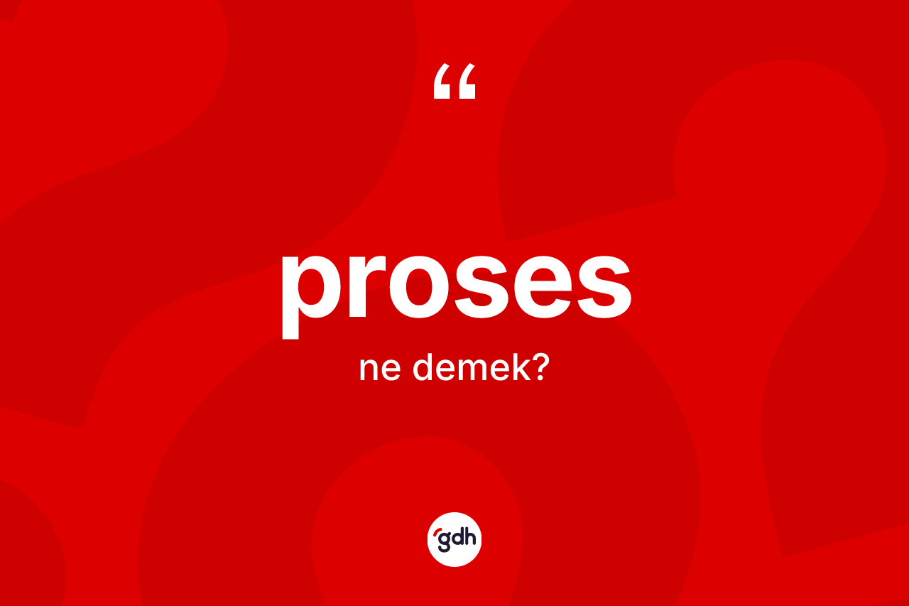 Proses kelimesi ne demek? Prosesin TDK'ya göre anlamı nedir?
