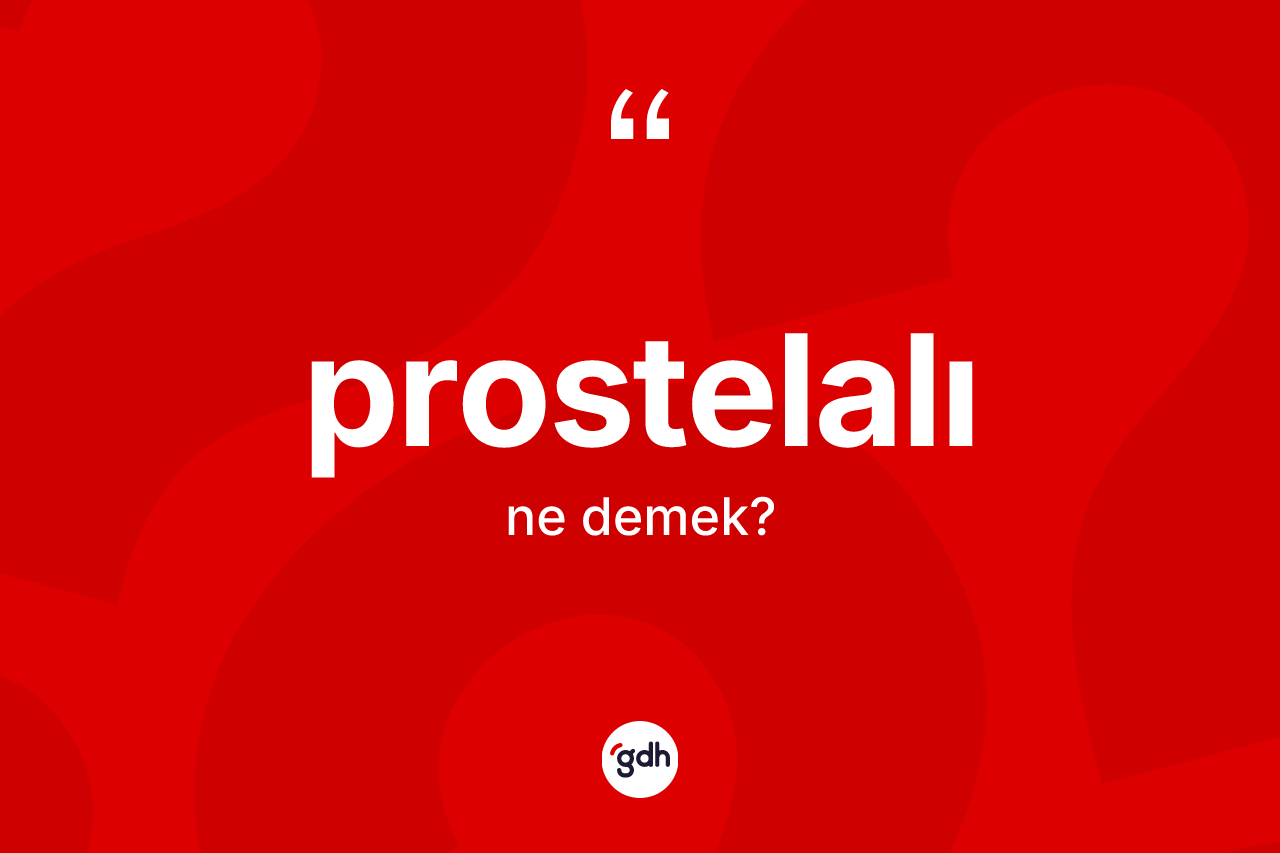 Prostelalı kelimesinin anlamı nedir? Prostelalı kelimesinin kaç farklı anlamı var?