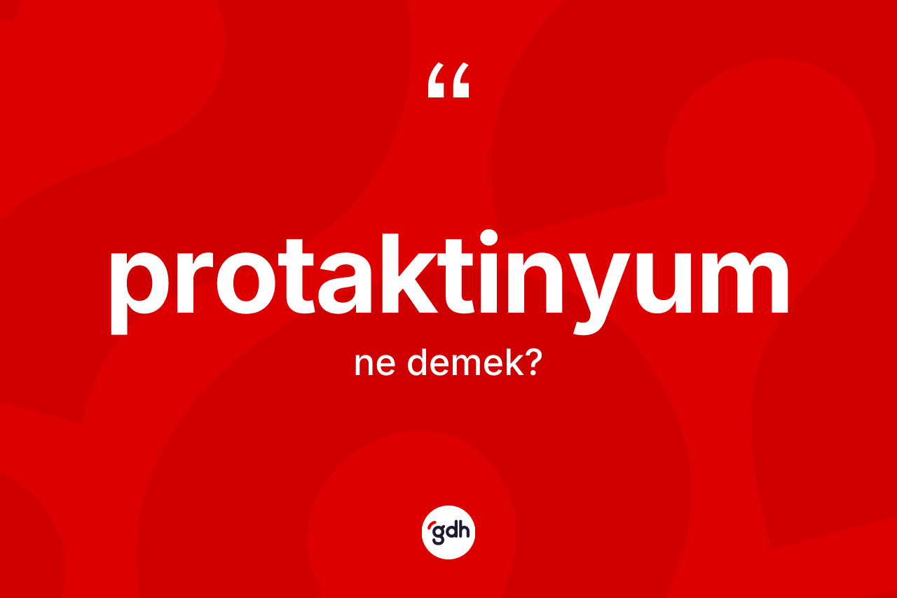 Protaktinyum kelimesinin sözlükteki tanımı nedir? Protaktinyum kelimesinin TDK'ya göre açıklaması nedir?