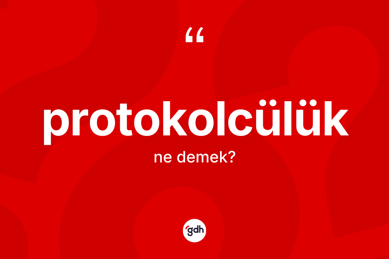Protokolcülük kelimesinin sözlükteki tanımı nedir? Protokolcülüğün halk arasındaki kullanımı nasıldır?