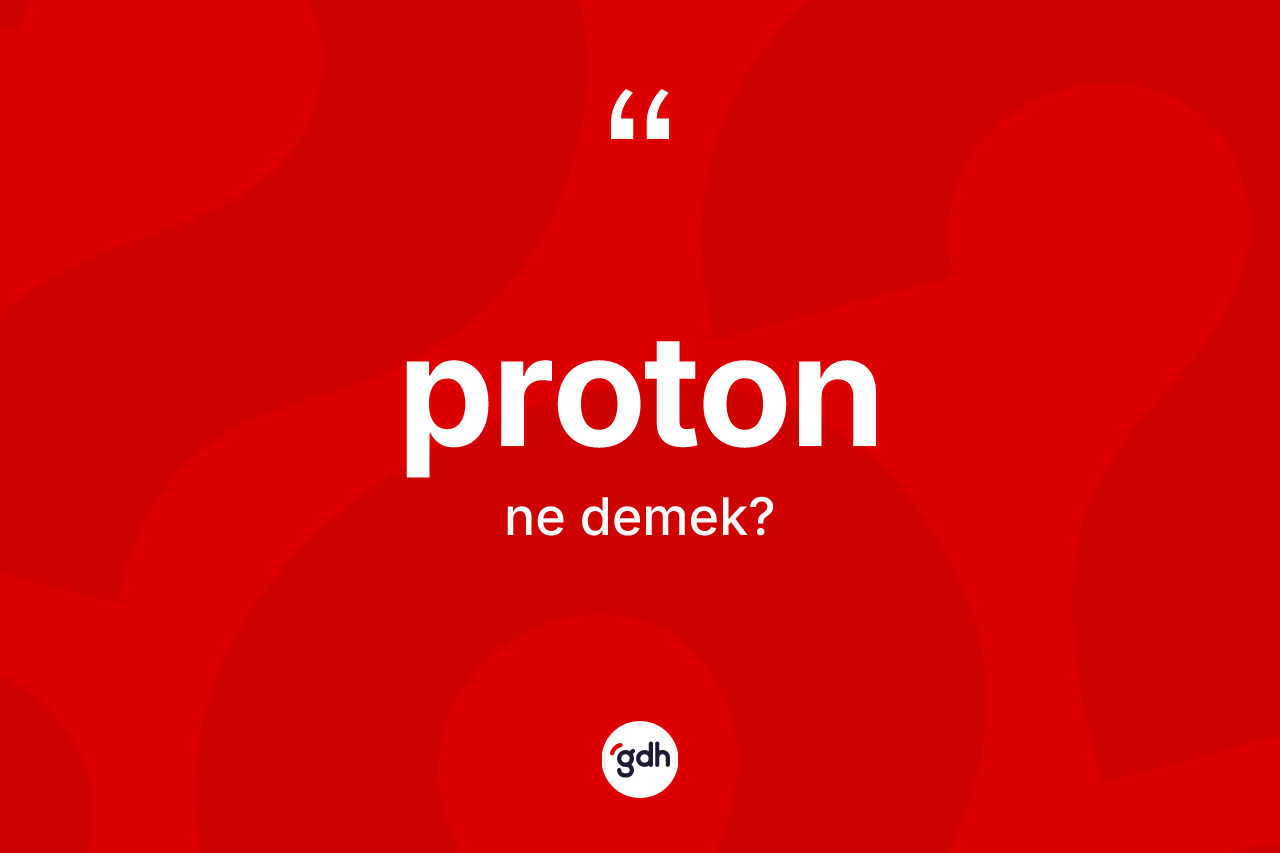 Proton kelimesi nedir? Protonun sözlükteki anlamı nedir?
